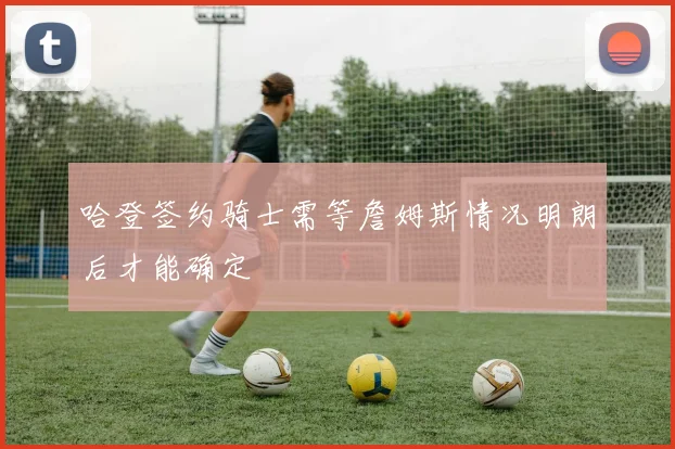 哈登签约骑士需等詹姆斯情况明朗后才能确定
