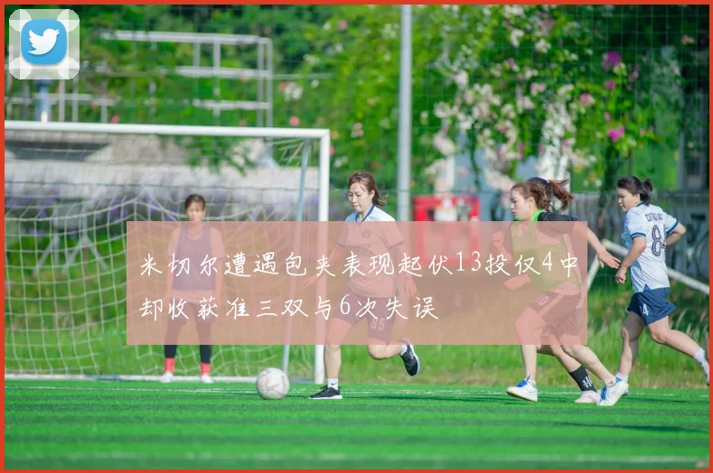 米切尔遭遇包夹表现起伏13投仅4中却收获准三双与6次失误