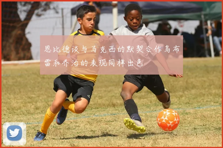恩比德谈与马克西的默契合作乌布雷和乔治的表现同样出色